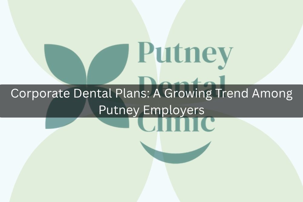 Corporate Dental Plans: A Growing Trend Among Putney Employers