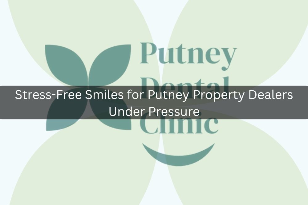 Stress-Free Smiles for Putney Property Dealers Under Pressure