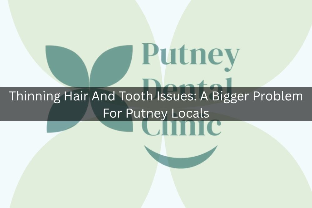 Thinning Hair And Tooth Issues: A Bigger Problem For Putney Locals