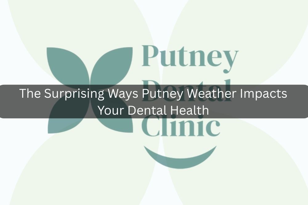 The Surprising Ways Putney Weather Impacts Your Dental Health